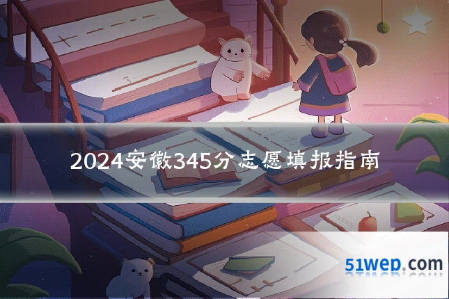 2024安徽345分志愿填报指南