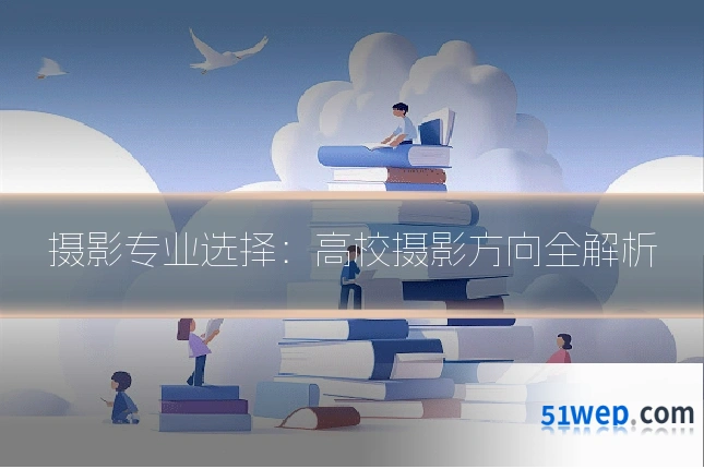 摄影专业选择:高校摄影方向全解析