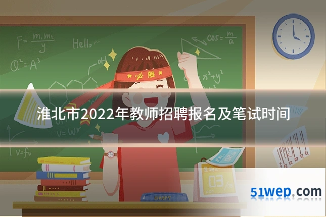 淮北市2022年教师招聘报名及笔试时间