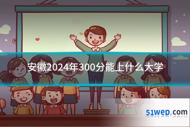 安徽2024年300分能上什么大学