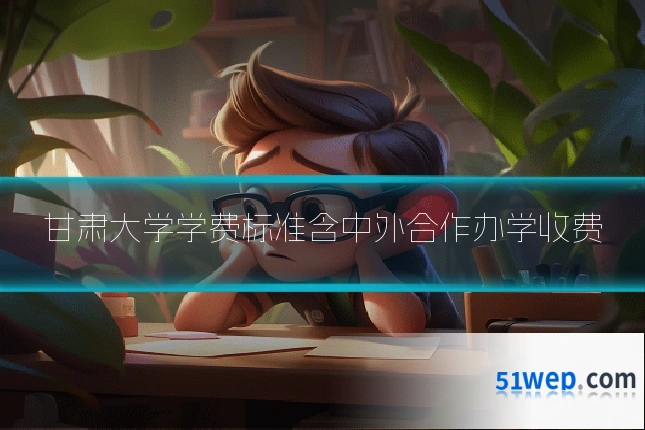 甘肃大学学费标准含中外合作办学收费