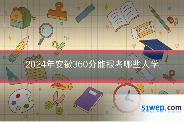 2024年安徽360分能报考哪些大学