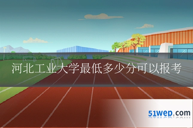 河北工业大学最低多少分可以报考