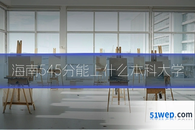 海南545分能上什么本科大学
