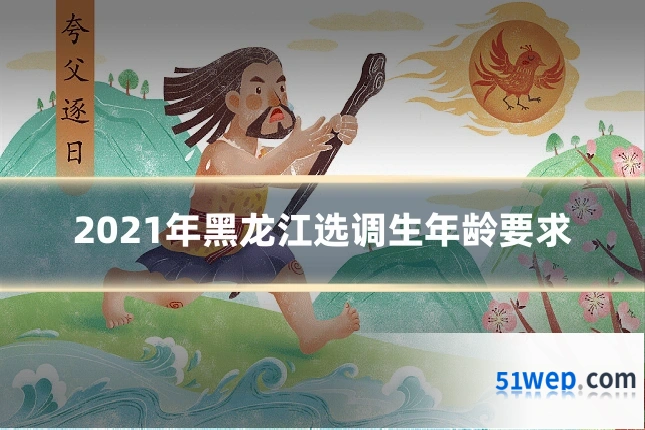 2021年黑龙江选调生年龄要求