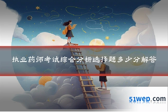 执业药师考试综合分析选择题多少分解答