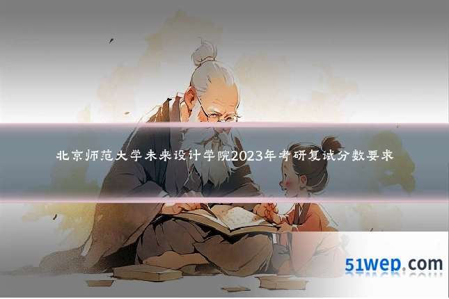 北京师范大学未来设计学院2023年考研复试分数要求