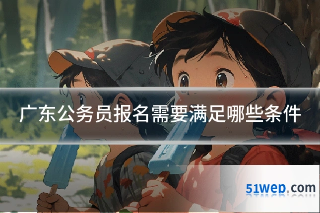 广东公务员报名需要满足哪些条件