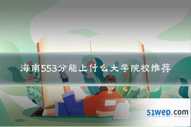 海南553分能上什么大学院校推荐