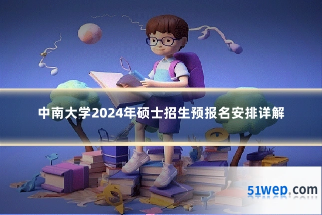 中南大学2024年硕士招生预报名安排详解