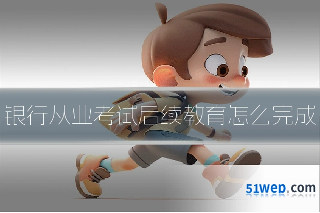 银行从业考试后续教育怎么完成