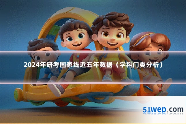 2024年研考国家线近五年数据(学科门类分析)