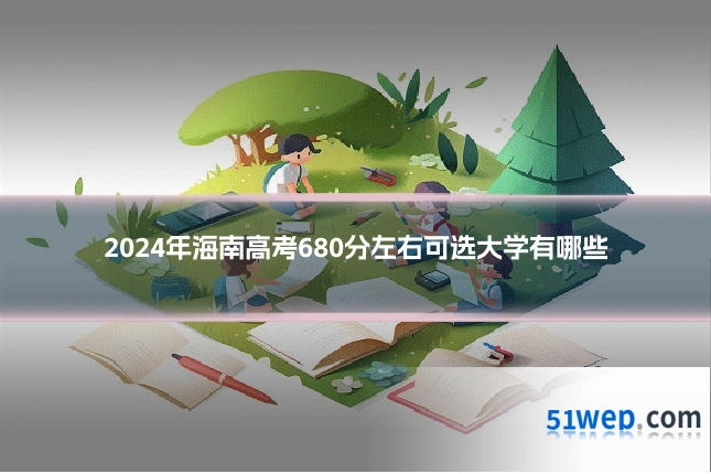 2024年海南高考680分左右可选大学有哪些