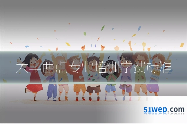 大丰西点专业培训学费标准