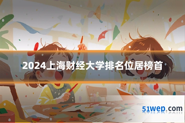 2024上海财经大学排名位居榜首