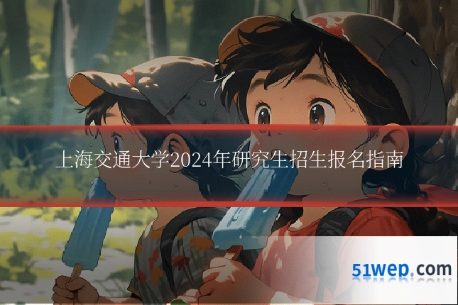 上海交通大学2024年研究生招生报名指南