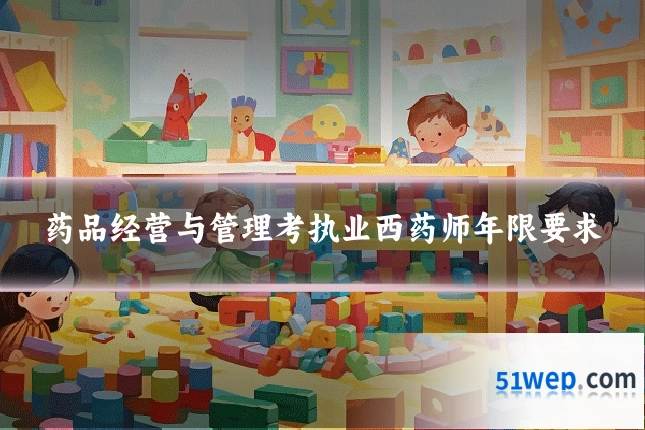 药品经营与管理考执业西药师年限要求