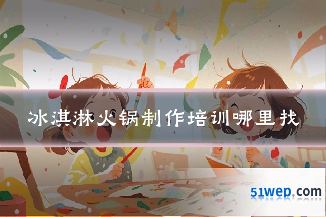 冰淇淋火锅制作培训哪里找