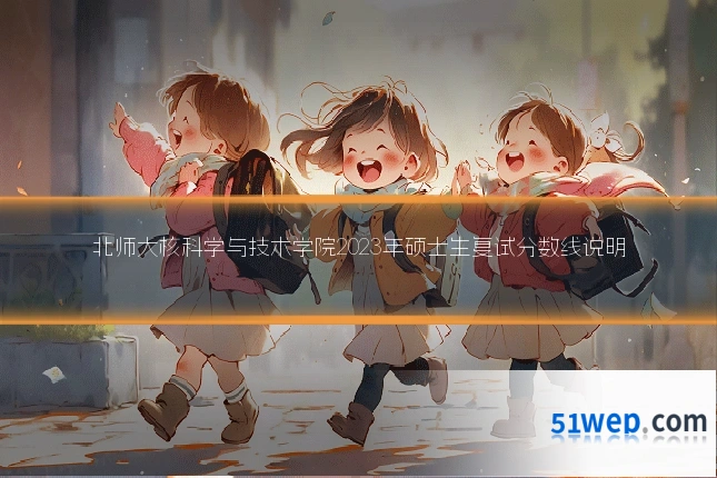 北师大核科学与技术学院2023年硕士生复试分数线说明