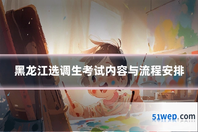 黑龙江选调生考试内容与流程安排