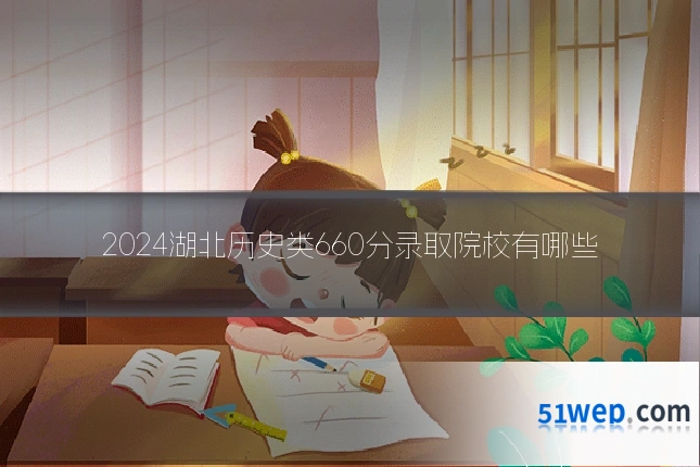 2024湖北历史类660分录取院校有哪些