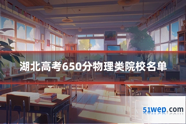 湖北高考650分物理类院校名单