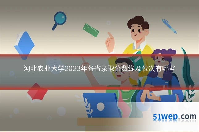 河北农业大学2023年各省录取分数线及位次有哪些