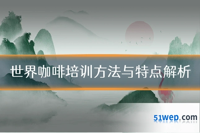 世界咖啡培训方法与特点解析
