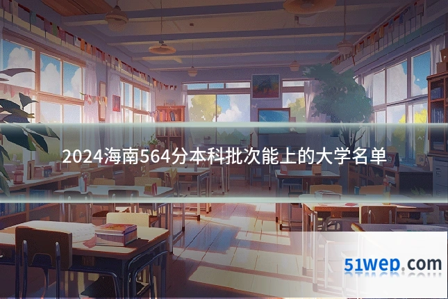 2024海南564分本科批次能上的大学名单