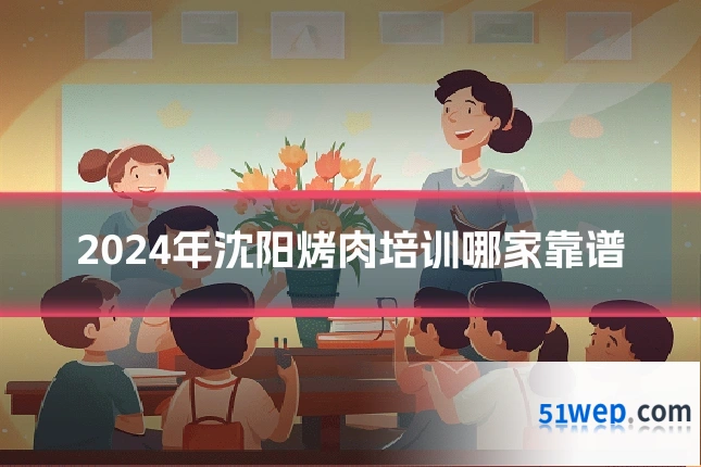 2024年沈阳烤肉培训哪家靠谱