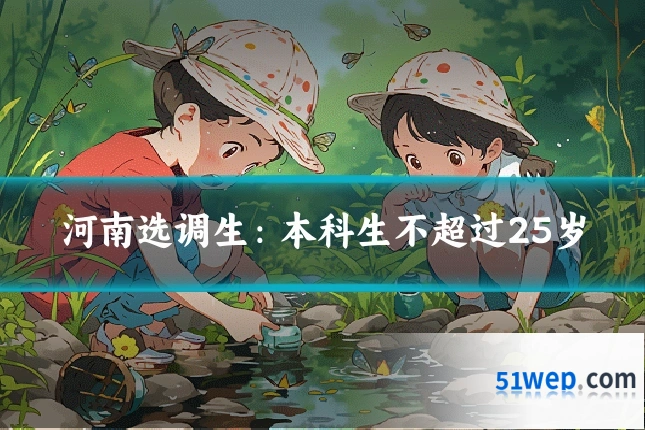 河南选调生:本科生不超过25岁