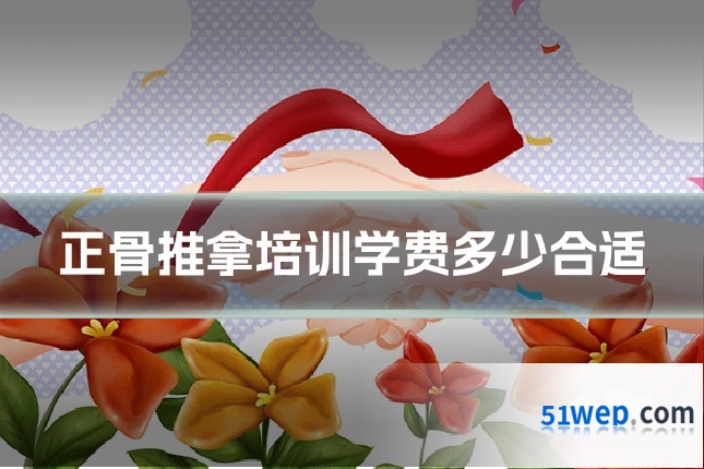 正骨推拿培训学费多少合适