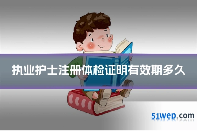 执业护士注册体检证明有效期多久