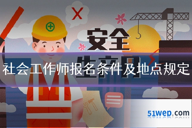 社会工作师报名条件及地点规定