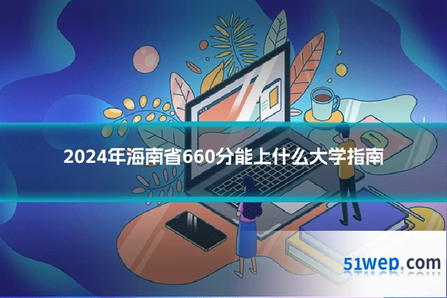 2024年海南省660分能上什么大学指南