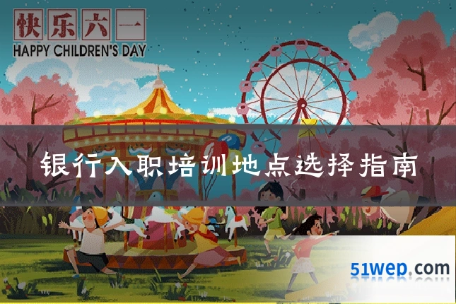 银行入职培训地点选择指南