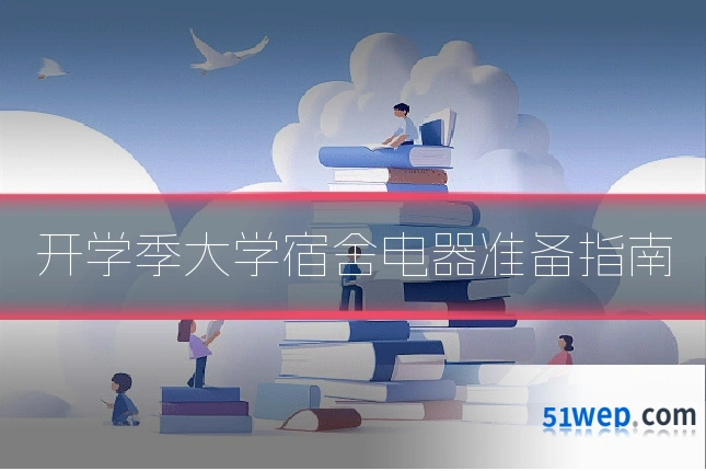 开学季大学宿舍电器准备指南