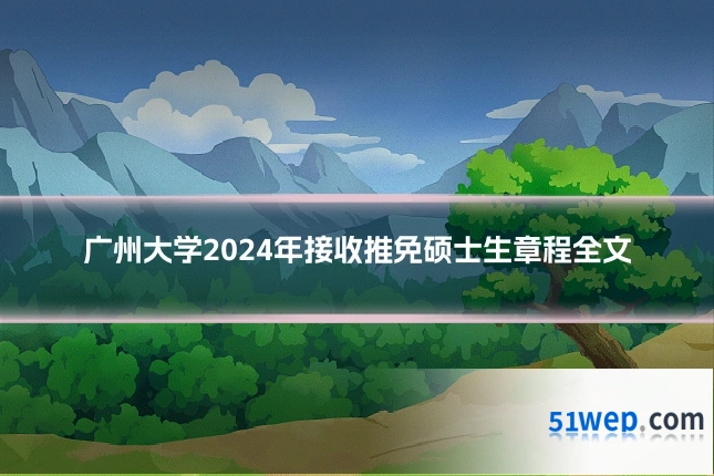 广州大学2024年接收推免硕士生章程全文