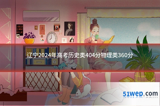 辽宁2024年高考历史类404分物理类360分