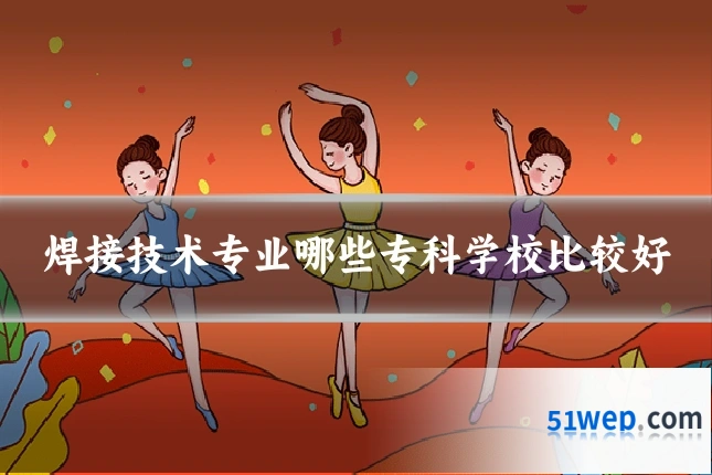 焊接技术专业哪些专科学校比较好