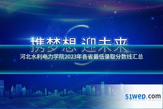 河北水利电力学院2023年各省最低录取分数线汇总