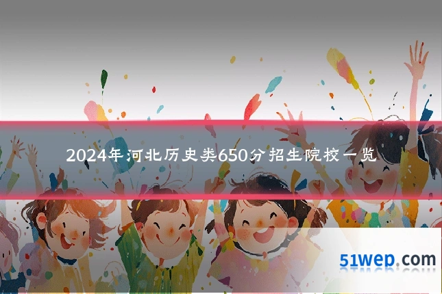2024年河北历史类650分招生院校一览