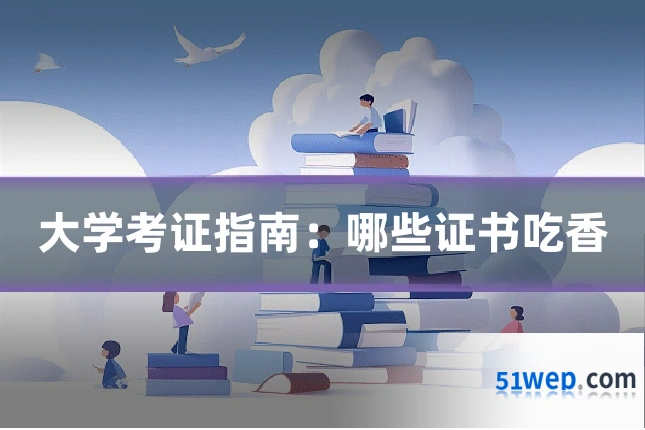 大学考证指南：哪些证书吃香