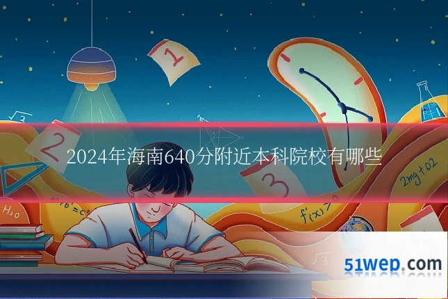 2024年海南640分附近本科院校有哪些