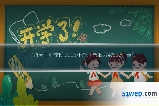 北华航天工业学院2023年浙江录取分数537分查询