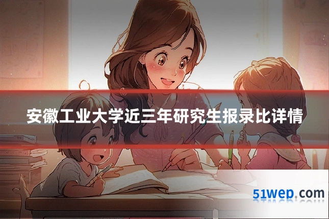 安徽工业大学近三年研究生报录比详情