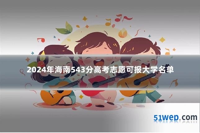2024年海南543分高考志愿可报大学名单