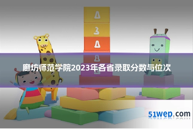 廊坊师范学院2023年各省录取分数与位次