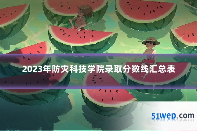 2023年防灾科技学院录取分数线汇总表