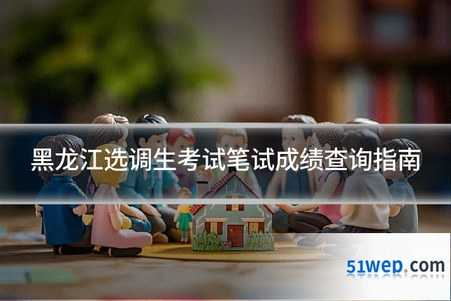 黑龙江选调生考试笔试成绩查询指南